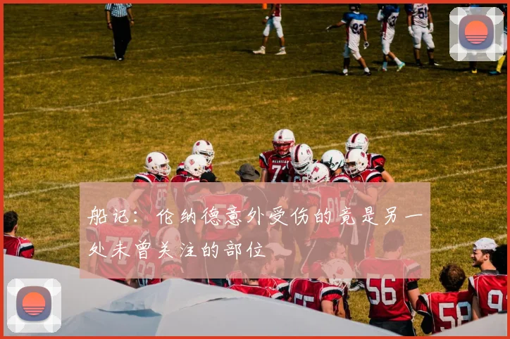 船记：伦纳德意外受伤的竟是另一处未曾关注的部位
