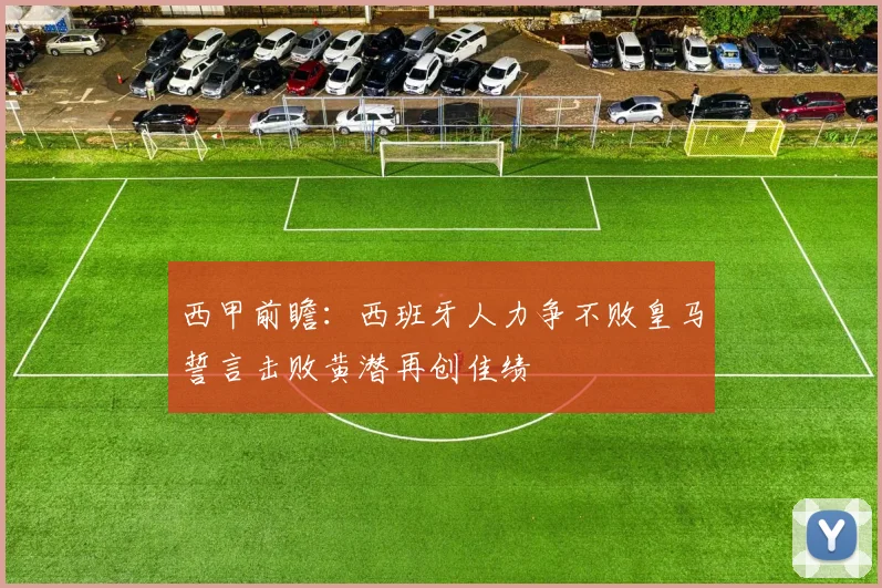 西甲前瞻：西班牙人力争不败皇马誓言击败黄潜再创佳绩