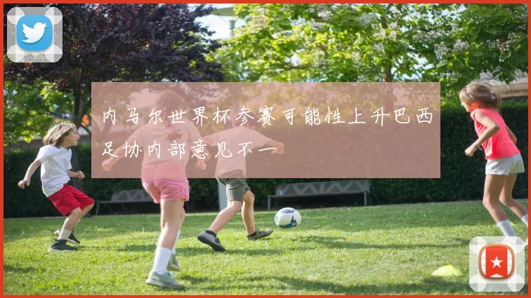 内马尔世界杯参赛可能性上升巴西足协内部意见不一