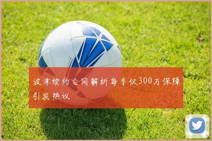波津续约合同解析每季仅300万保障引发热议