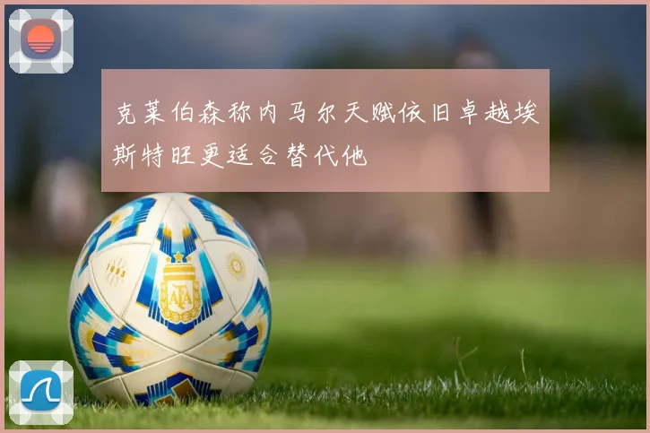 克莱伯森称内马尔天赋依旧卓越埃斯特旺更适合替代他
