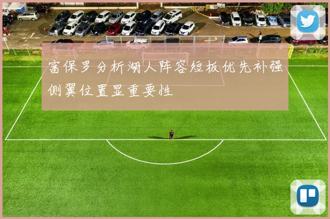 富保罗分析湖人阵容短板优先补强侧翼位置显重要性