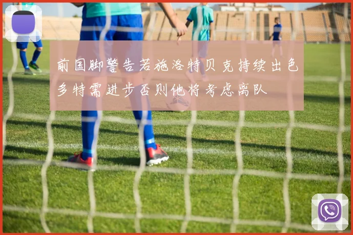 前国脚警告若施洛特贝克持续出色多特需进步否则他将考虑离队