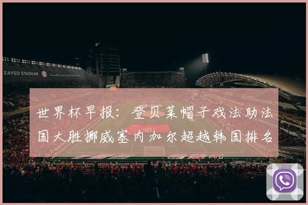 世界杯早报：登贝莱帽子戏法助法国大胜挪威塞内加尔超越韩国排名提升